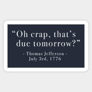 "Oh crap, that's due tomorrow?" - Thomas Jefferson - July 3rd, 1776 Sticker